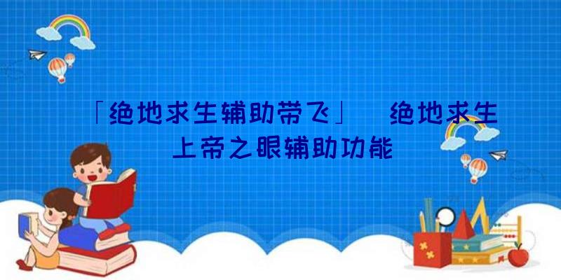 「绝地求生辅助带飞」|绝地求生上帝之眼辅助功能